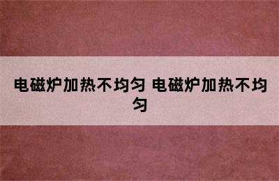 电磁炉加热不均匀 电磁炉加热不均匀